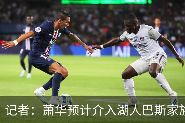记者：萧华预计介入湖人巴斯家族所有权风波
